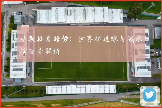 从数据看趋势：世界杯进球与战术演变全解析