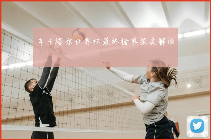 年卡塔尔世界杯最终榜单深度解读