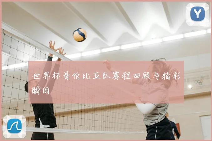 世界杯哥伦比亚队赛程回顾与精彩瞬间