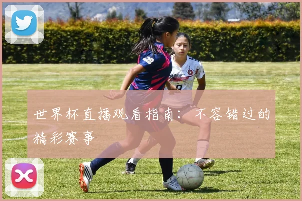 世界杯直播观看指南：不容错过的精彩赛事