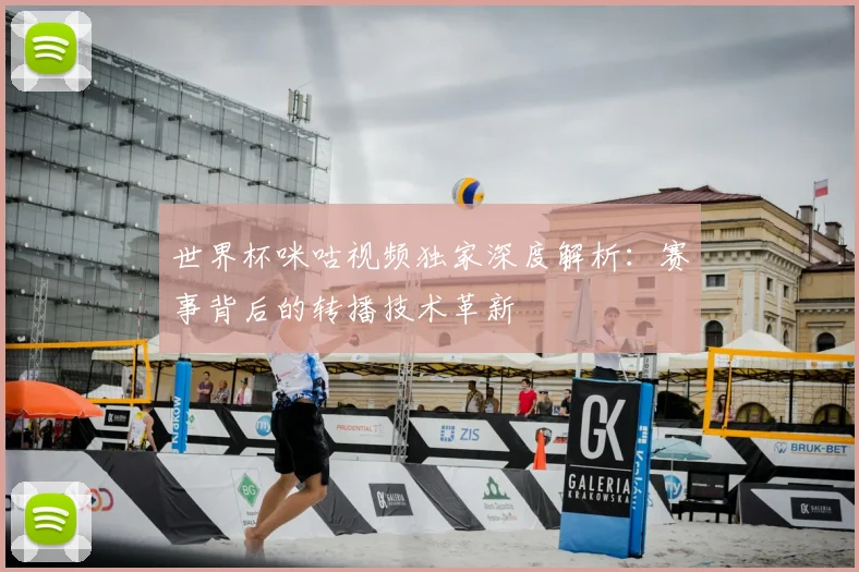 世界杯咪咕视频独家深度解析：赛事背后的转播技术革新