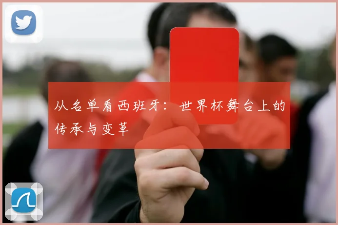 从名单看西班牙：世界杯舞台上的传承与变革