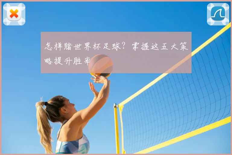 怎样赌世界杯足球?掌握这五大策略提升胜率