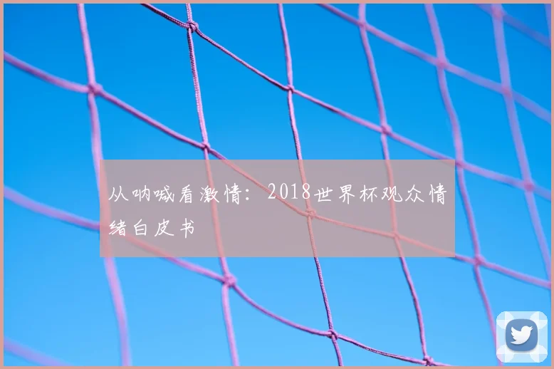 从呐喊看激情：2018世界杯观众情绪白皮书