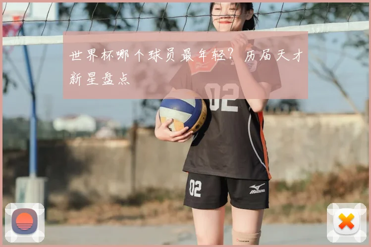 世界杯哪个球员最年轻？历届天才新星盘点