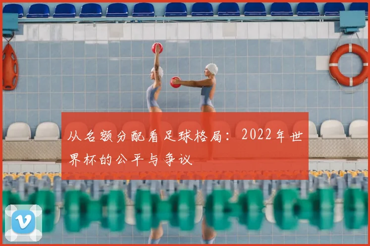 从名额分配看足球格局：2022年世界杯的公平与争议