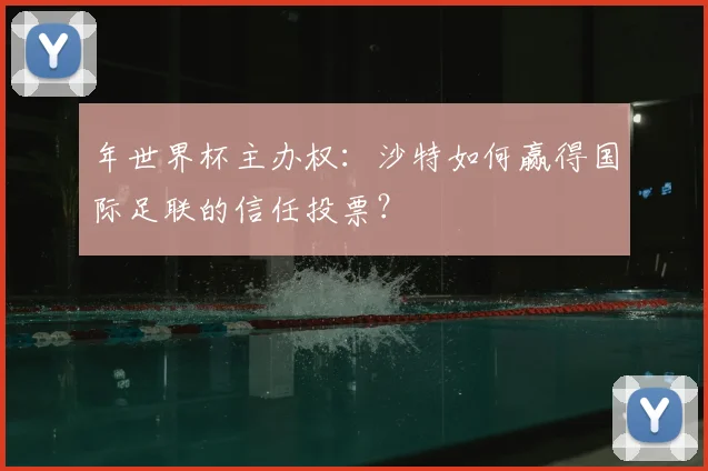 年世界杯主办权：沙特如何赢得国际足联的信任投票？