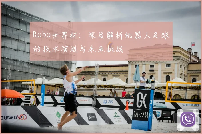 Robo世界杯：深度解析机器人足球的技术演进与未来挑战