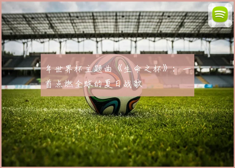 年世界杯主题曲《生命之杯》：一首点燃全球的夏日战歌