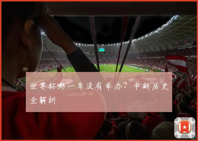 世界杯哪一年没有举办？中断历史全解析