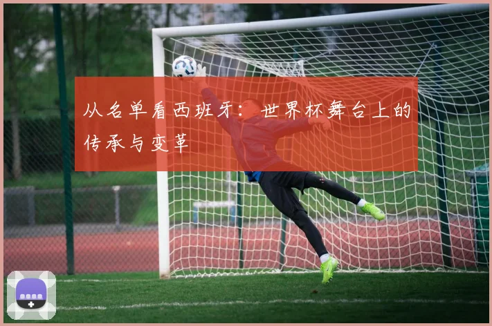 从名单看西班牙：世界杯舞台上的传承与变革