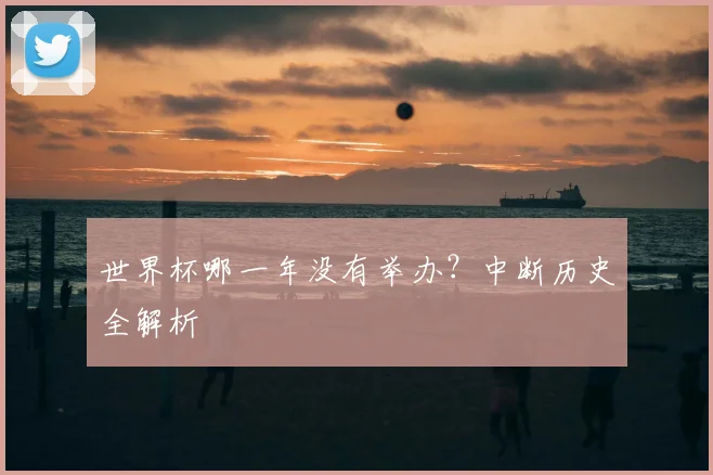 世界杯哪一年没有举办？中断历史全解析
