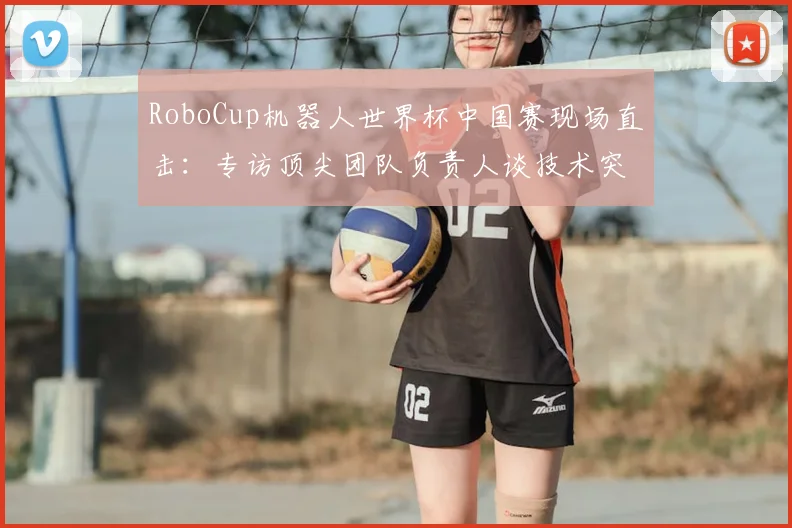 RoboCup机器人世界杯中国赛现场直击：专访顶尖团队负责人谈技术突破