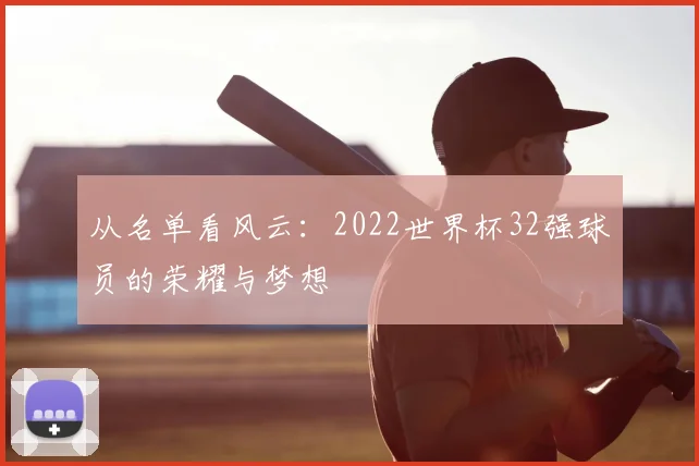 从名单看风云：2022世界杯32强球员的荣耀与梦想