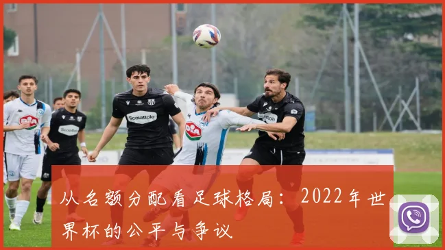 从名额分配看足球格局：2022年世界杯的公平与争议