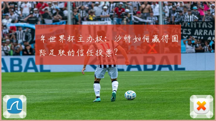 年世界杯主办权：沙特如何赢得国际足联的信任投票？
