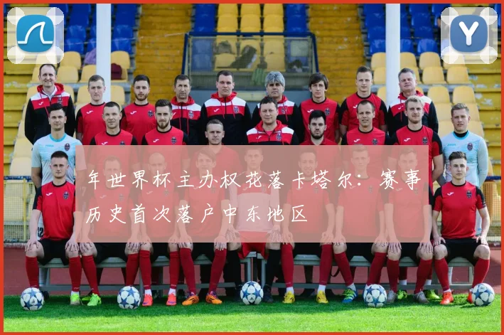 年世界杯主办权花落卡塔尔：赛事历史首次落户中东地区