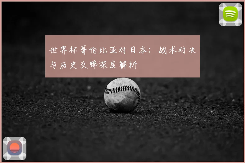 世界杯哥伦比亚对日本：战术对决与历史交锋深度解析