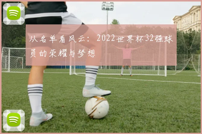 从名单看风云：2022世界杯32强球员的荣耀与梦想