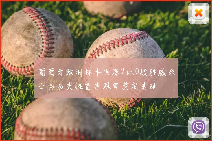 葡萄牙欧洲杯半决赛2比0战胜威尔士为历史性首夺冠军奠定基础