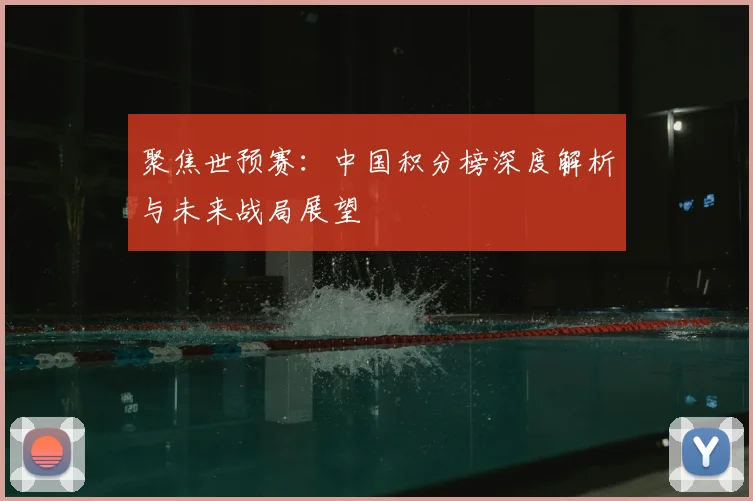 聚焦世预赛:中国积分榜深度解析与未来战局展望
