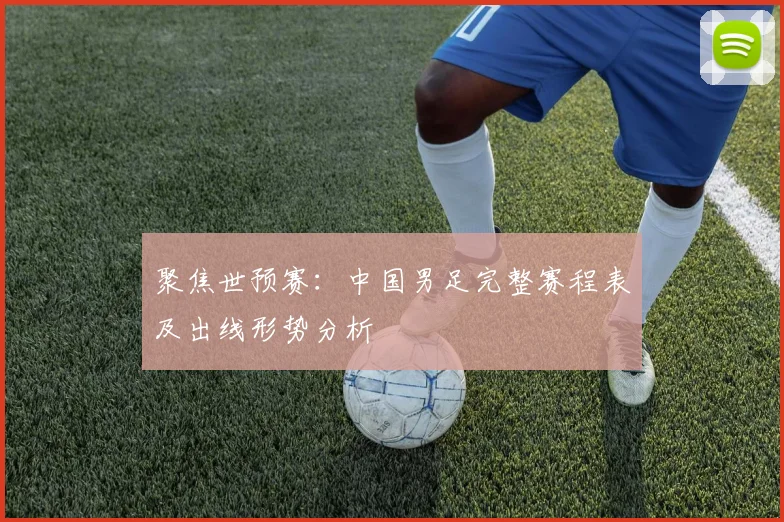 聚焦世预赛：中国男足完整赛程表及出线形势分析