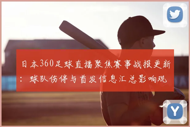 日本360足球直播聚焦赛事战报更新：球队伤停与首发信息汇总影响观赛安排