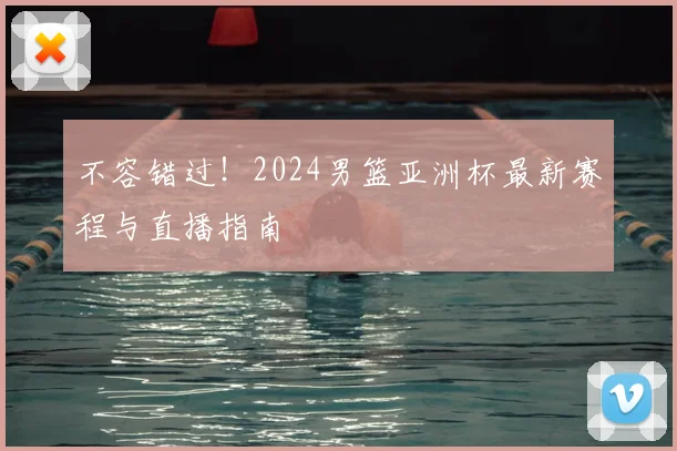 不容错过！2024男篮亚洲杯最新赛程与直播指南