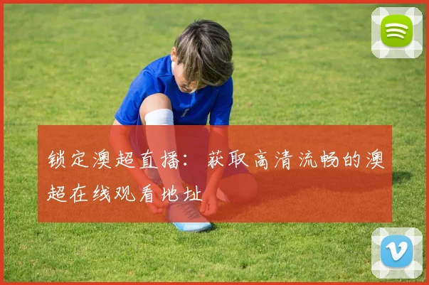 锁定澳超直播：获取高清流畅的澳超在线观看地址