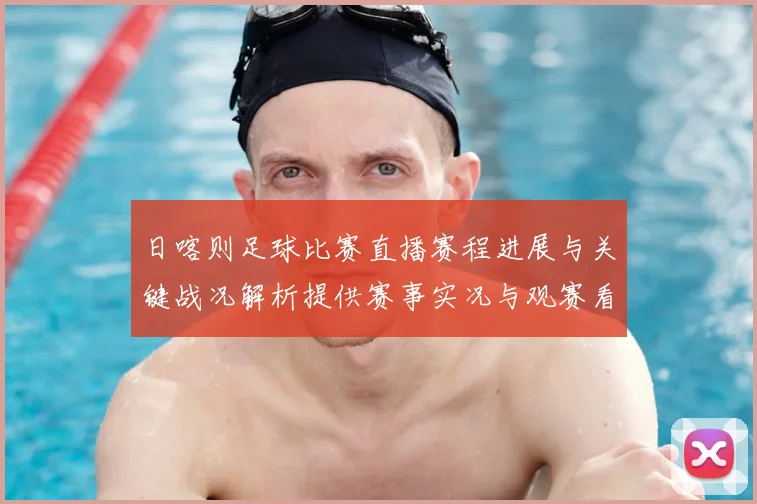 日喀则足球比赛直播赛程进展与关键战况解析提供赛事实况与观赛看点