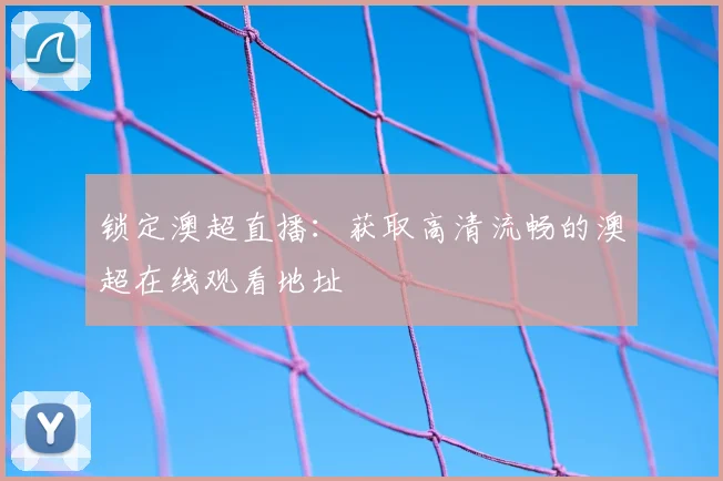 锁定澳超直播：获取高清流畅的澳超在线观看地址